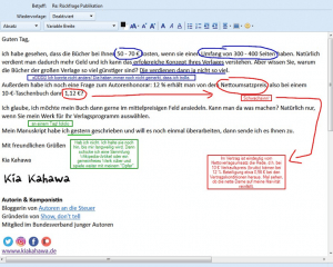 Guten Tag, ich habe gesehen, dass die Bücher bei Ihnen 50 - 70 € kosten, wenn sie einen Umfang von 300 - 400 Seiten haben. Natürlich verdient man dadurch mehr Geld und ich kann das erfolgreiche Konzept Ihres Verlages verstehen. Aber wissen Sie, warum die Bücher der großen Verlage so viel günstiger sind? Die verdienen dann ja nicht so viel. Außerdem habe ich noch eine Frage zum Autorenhonorar: 12 % erhält man von dem Nettoumsatzpreis, also bei einem 10-€-Taschenbuch dann 1,12 €? Ich glaube, ich möchte mein Buch dann gerne im mittelpreisigen Feld ansiedeln. Kann man da was machen? Natürlich nur, wenn Sie mein Werk für Ihr Verlagsprogramm auswählen. Mein Manuskript habe ich gestern geschrieben und will es noch einmal überarbeiten, dann sende ich es Ihnen zu. Mit freundlichen Grüßen Kia Kahawa