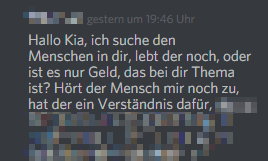 Eine Nachricht an mich mit dem Inhalt: 2Hallo Kia, ich suche den Menschen in die, lebt der noch, oder ist es nur noch Geld, das bei dir Thema ist (...)"